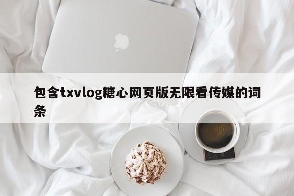 包含txvlog糖心网页版无限看传媒的词条
