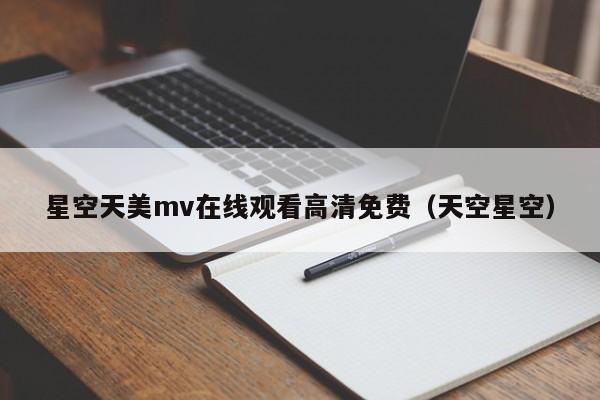 星空天美mv在线观看高清免费（天空星空）