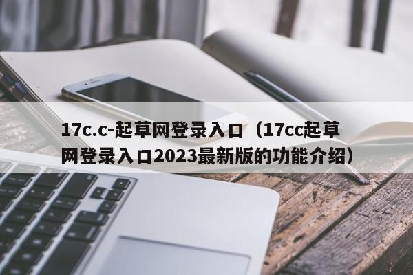 17c.c-起草网登录入口（17cc起草网登录入口2023最新版的功能介绍）