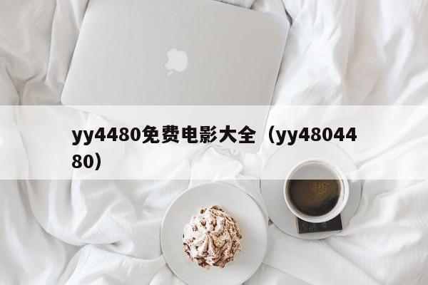 yy4480免费电影大全（yy4804480）