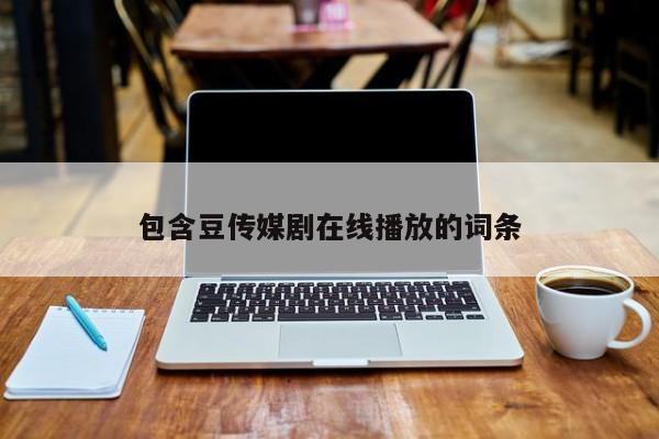 包含豆传媒剧在线播放的词条