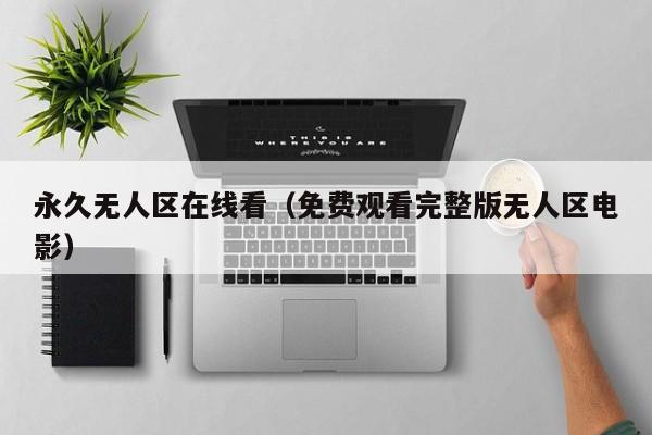 永久无人区在线看（免费观看完整版无人区电影）
