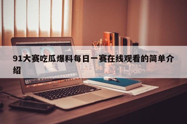 91大赛吃瓜爆料每日一赛在线观看的简单介绍