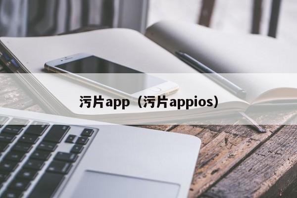 污片app（污片appios）