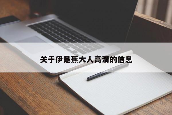 关于伊是蕉大人高清的信息