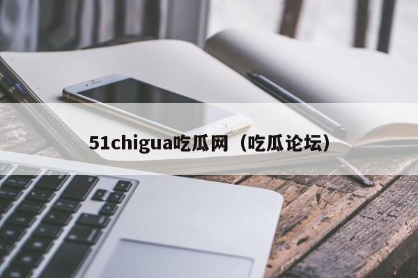 51chigua吃瓜网（吃瓜论坛）