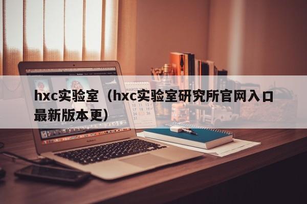hxc实验室（hxc实验室研究所官网入口最新版本更）