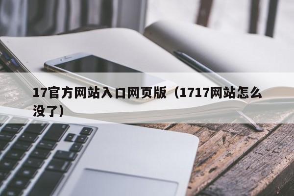 17官方网站入口网页版（1717网站怎么没了）