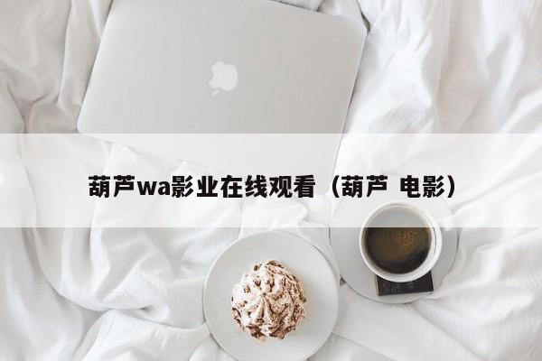 葫芦wa影业在线观看（葫芦 电影）
