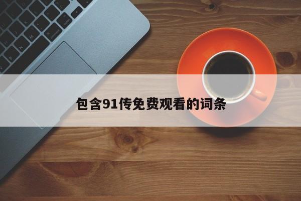 包含91传免费观看的词条