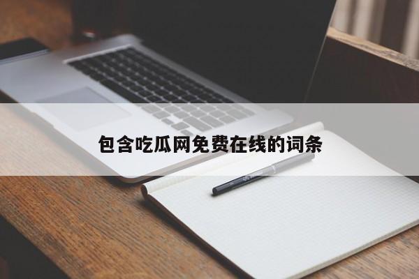 包含吃瓜网免费在线的词条