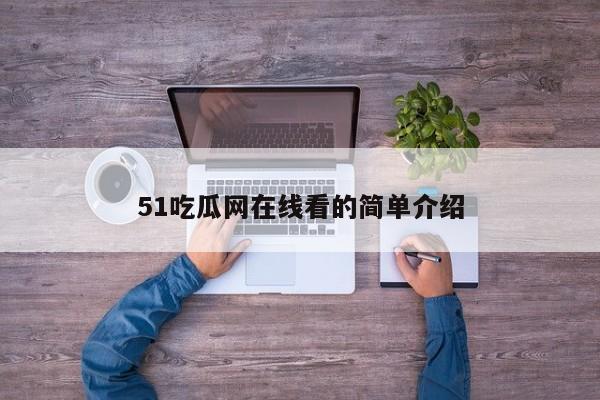 51吃瓜网在线看的简单介绍