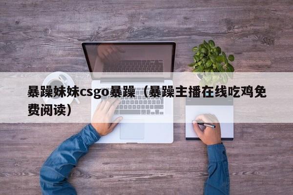 暴躁妹妹csgo暴躁（暴躁主播在线吃鸡免费阅读）