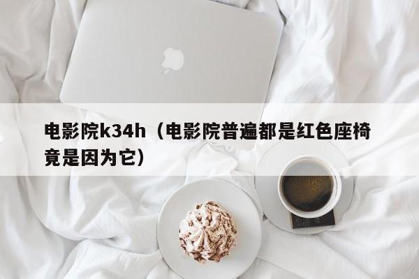 电影院k34h（电影院普遍都是红色座椅 竟是因为它）