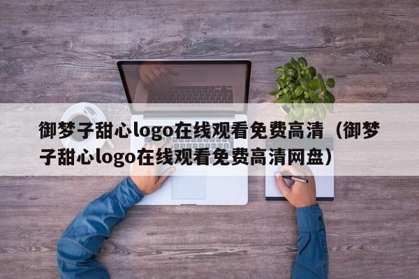 御梦子甜心logo在线观看免费高清（御梦子甜心logo在线观看免费高清网盘）