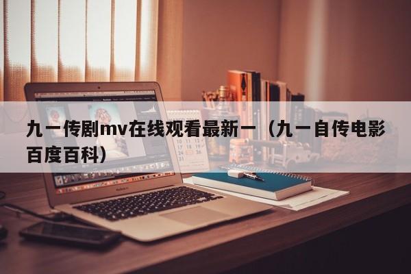 九一传剧mv在线观看最新一（九一自传电影百度百科）