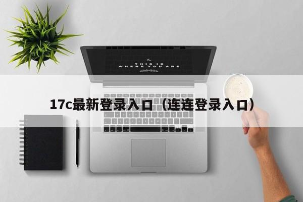 17c最新登录入口（连连登录入口）
