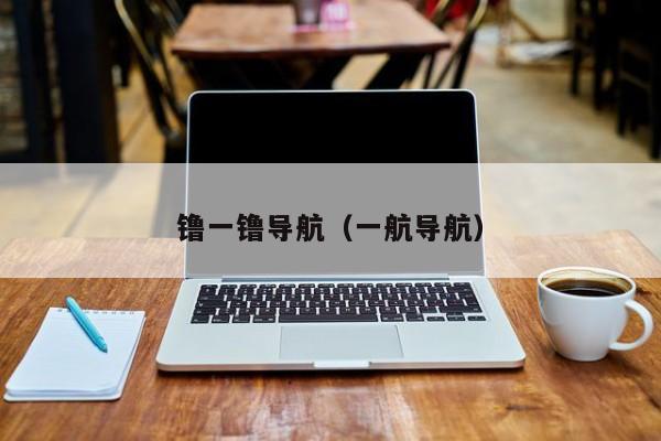 镥一镥导航（一航导航）