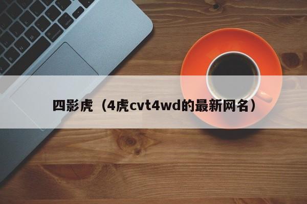 四影虎（4虎cvt4wd的最新网名）