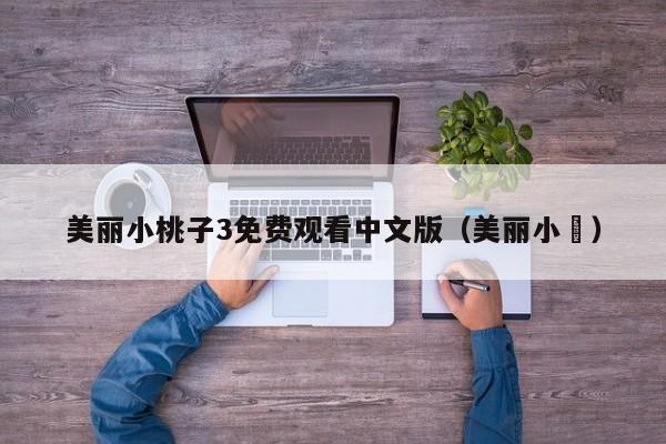 美丽小桃子3免费观看中文版（美丽小鳈）