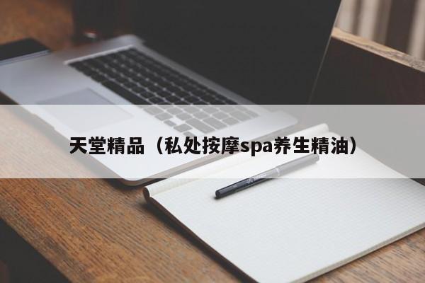 天堂精品（私处按摩spa养生精油）