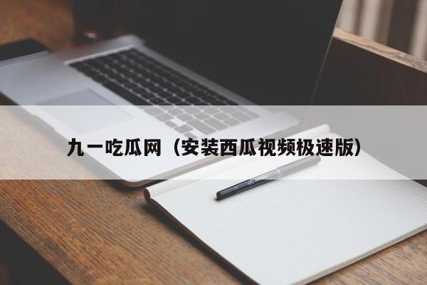 九一吃瓜网（安装西瓜视频极速版）