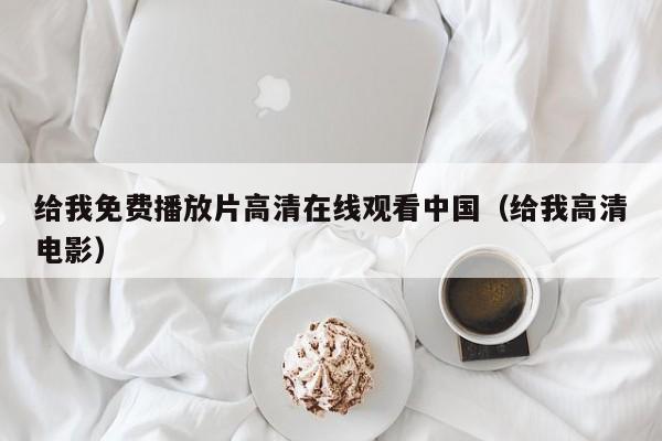 给我免费播放片高清在线观看中国（给我高清电影）
