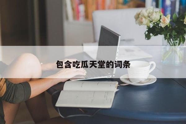 包含吃瓜天堂的词条