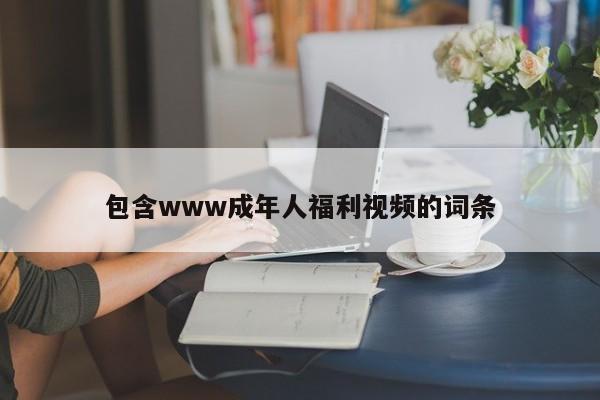包含www成年人福利视频的词条