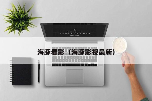 海豚看影（海豚影视最新）