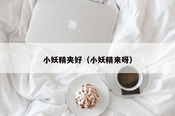 小妖精夹好（小妖精来呀）