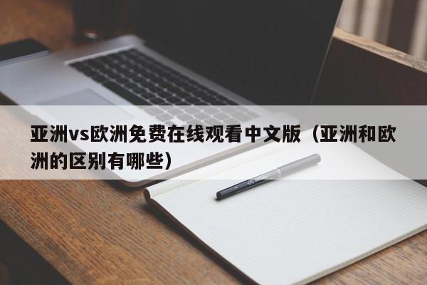 亚洲vs欧洲免费在线观看中文版（亚洲和欧洲的区别有哪些）