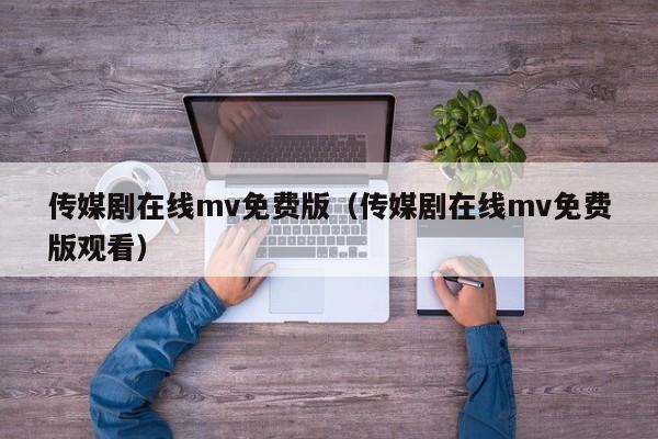 传媒剧在线mv免费版（传媒剧在线mv免费版观看）