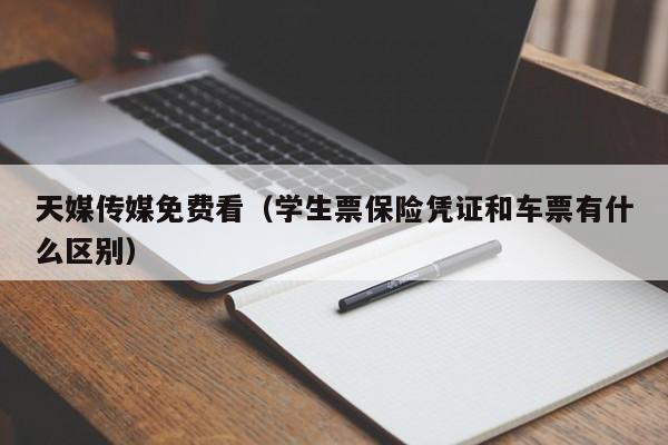 天媒传媒免费看（学生票保险凭证和车票有什么区别）