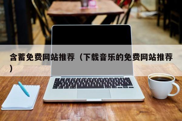 含蓄免费网站推荐（下载音乐的免费网站推荐）