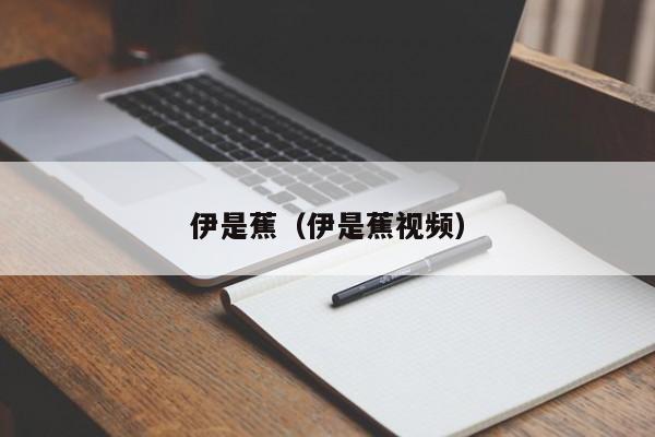 伊是蕉（伊是蕉视频）
