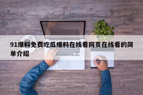 91爆料免费吃瓜爆料在线看网页在线看的简单介绍