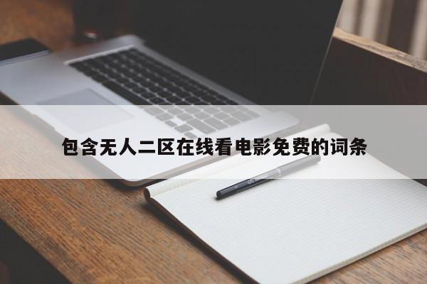 包含无人二区在线看电影免费的词条