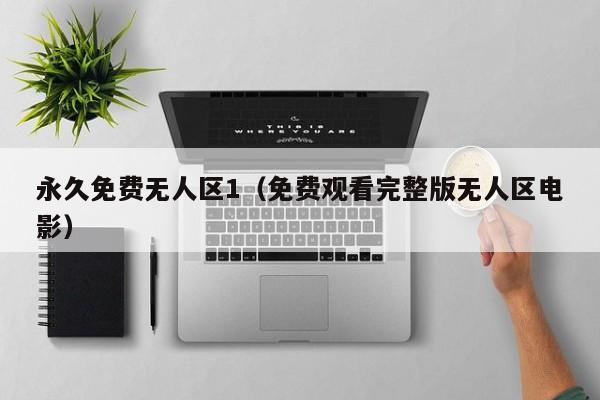 永久免费无人区1（免费观看完整版无人区电影）