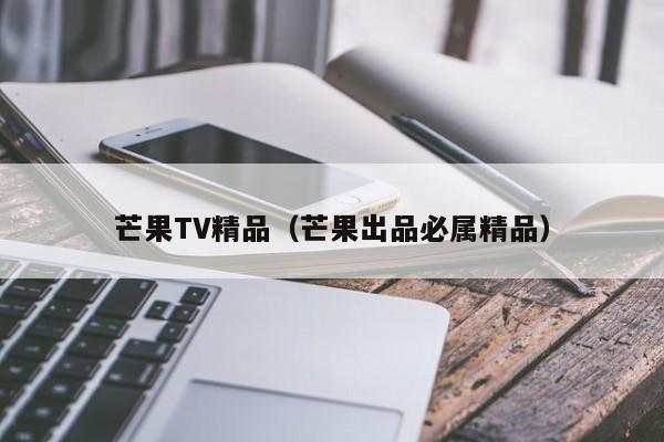芒果TV精品（芒果出品必属精品）
